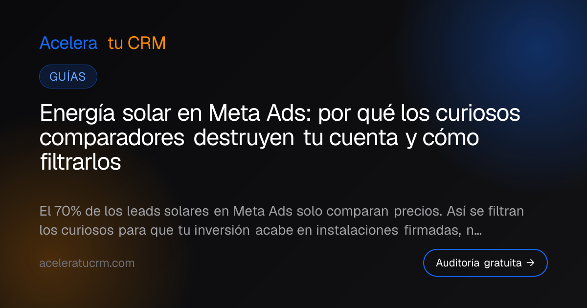Energía solar en Meta Ads: por qué los curiosos comparadores destruyen tu cuenta y cómo filtrarlos