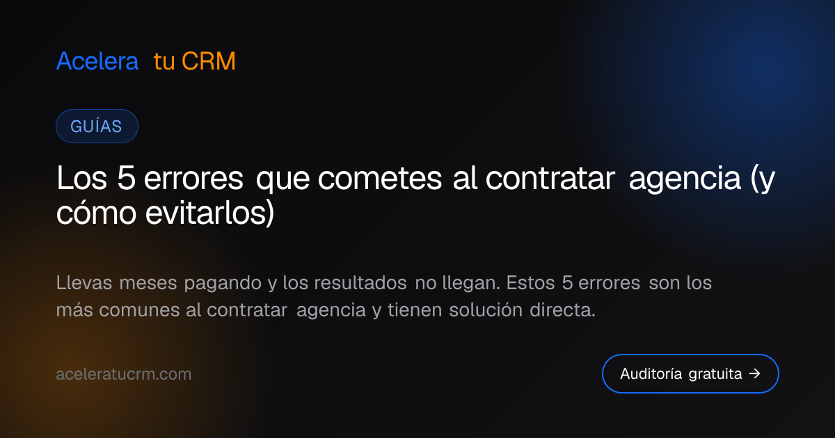 Los 5 errores que cometes al contratar agencia (y cómo evitarlos)