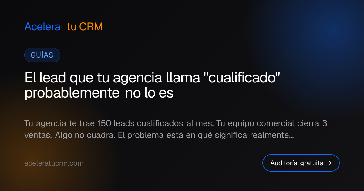 El lead que tu agencia llama "cualificado" probablemente no lo es