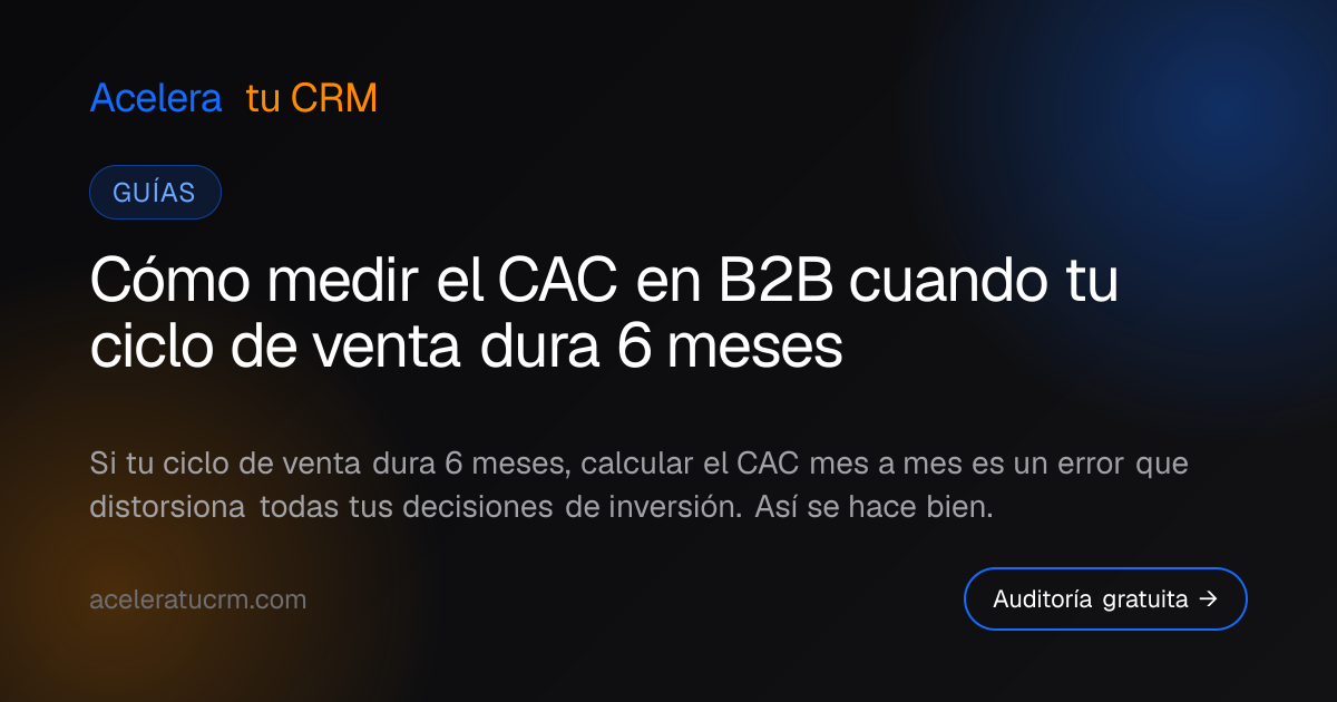 Cómo medir el CAC en B2B cuando tu ciclo de venta dura 6 meses