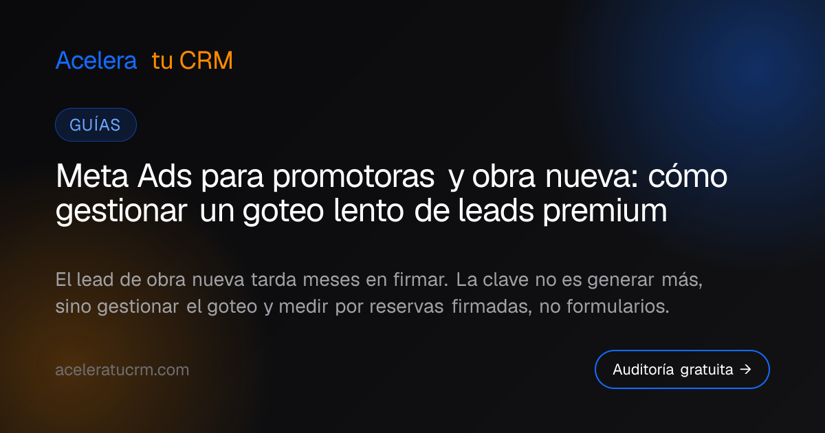Meta Ads para promotoras y obra nueva: cómo gestionar un goteo lento de leads premium